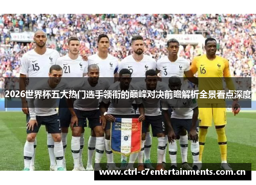 2026世界杯五大热门选手领衔的巅峰对决前瞻解析全景看点深度 2026世界杯五大热门选手领衔的巅峰对决前瞻解析全景看点深度