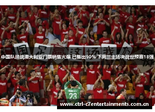 中国队迎战澳大利亚门票销售火爆 已售出90% 下周三主场决战世预赛18强 中国队迎战澳大利亚门票销售火爆 已售出90% 下周三主场决战世预赛18强