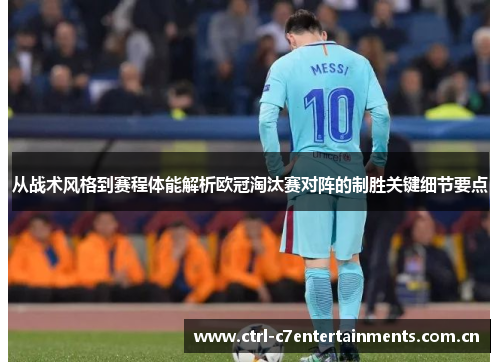 从战术风格到赛程体能解析欧冠淘汰赛对阵的制胜关键细节要点 从战术风格到赛程体能解析欧冠淘汰赛对阵的制胜关键细节要点