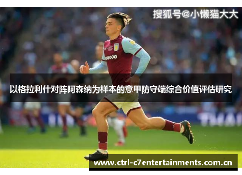 以格拉利什对阵阿森纳为样本的意甲防守端综合价值评估研究 以格拉利什对阵阿森纳为样本的意甲防守端综合价值评估研究