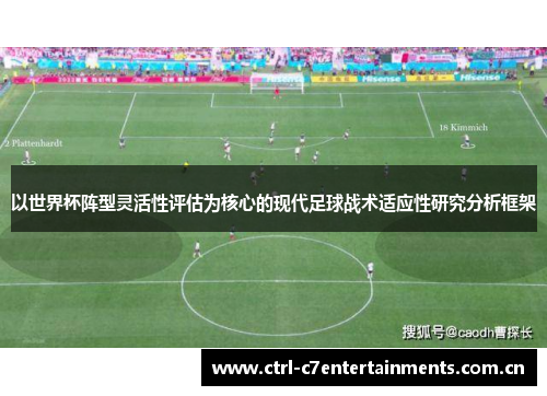 以世界杯阵型灵活性评估为核心的现代足球战术适应性研究分析框架 以世界杯阵型灵活性评估为核心的现代足球战术适应性研究分析框架