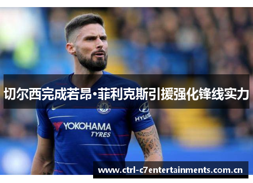 切尔西完成若昂·菲利克斯引援强化锋线实力 切尔西完成若昂·菲利克斯引援强化锋线实力