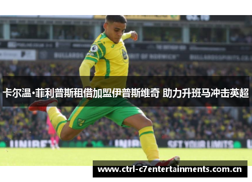 卡尔温·菲利普斯租借加盟伊普斯维奇 助力升班马冲击英超 卡尔温·菲利普斯租借加盟伊普斯维奇 助力升班马冲击英超