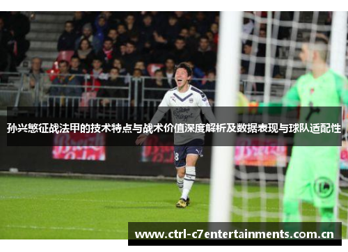 孙兴慜征战法甲的技术特点与战术价值深度解析及数据表现与球队适配性 孙兴慜征战法甲的技术特点与战术价值深度解析及数据表现与球队适配性