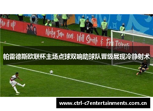 帕雷德斯欧联杯主场点球双响助球队晋级展现冷静射术 帕雷德斯欧联杯主场点球双响助球队晋级展现冷静射术
