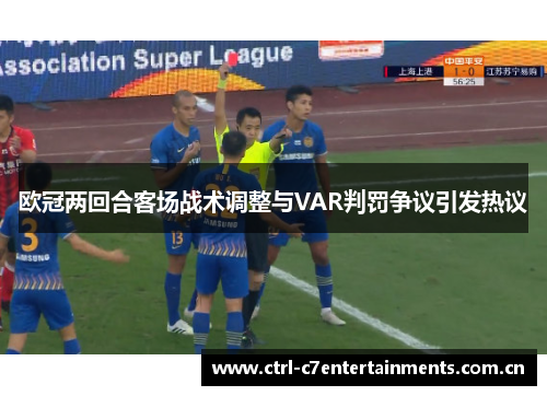 欧冠两回合客场战术调整与VAR判罚争议引发热议 欧冠两回合客场战术调整与VAR判罚争议引发热议